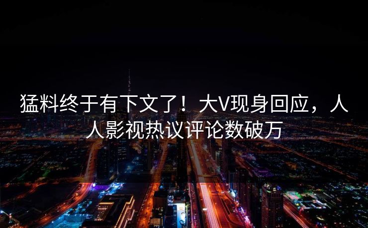 猛料终于有下文了！大V现身回应，人人影视热议评论数破万