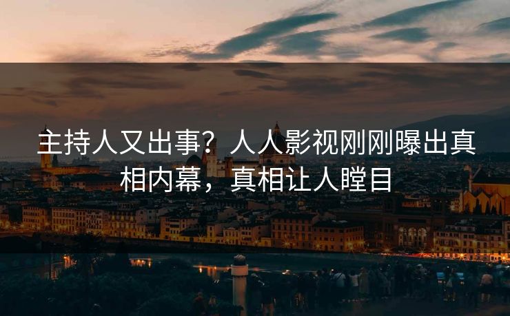 主持人又出事？人人影视刚刚曝出真相内幕，真相让人瞠目