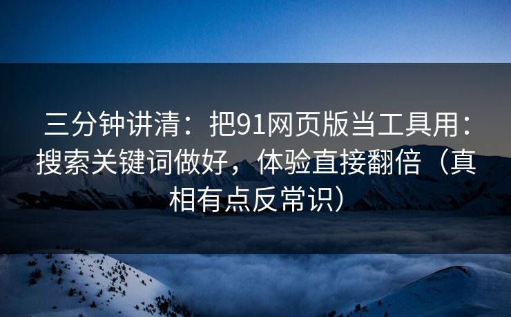 三分钟讲清：把91网页版当工具用：搜索关键词做好，体验直接翻倍（真相有点反常识）